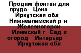 Продам фонтан для пруда › Цена ­ 2 500 - Иркутская обл., Нижнеилимский р-н, Железногорск-Илимский г. Сад и огород » Интерьер   . Иркутская обл.